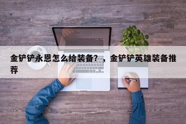 金铲铲永恩怎么给装备？，金铲铲英雄装备推荐-第1张图片-梵四游戏网