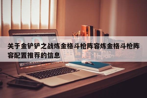关于金铲铲之战炼金格斗枪阵容炼金格斗枪阵容配置推荐的信息-第1张图片-梵四游戏网