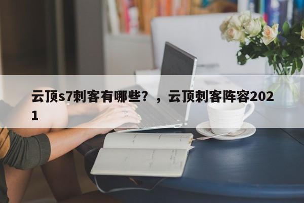 云顶s7刺客有哪些？，云顶刺客阵容2021-第3张图片-梵四游戏网