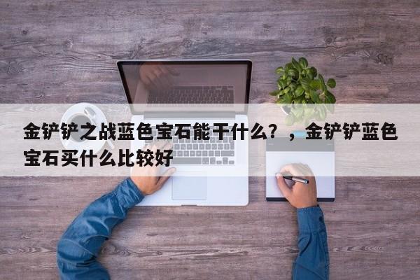 金铲铲之战蓝色宝石能干什么？，金铲铲蓝色宝石买什么比较好-第2张图片-梵四游戏网