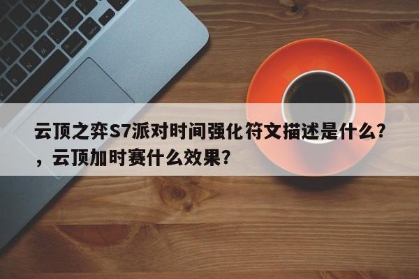 云顶之弈S7派对时间强化符文描述是什么？，云顶加时赛什么效果？-第1张图片-梵四游戏网