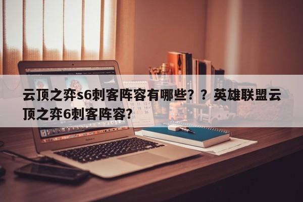 云顶之弈s6刺客阵容有哪些？？英雄联盟云顶之弈6刺客阵容？-第2张图片-梵四游戏网