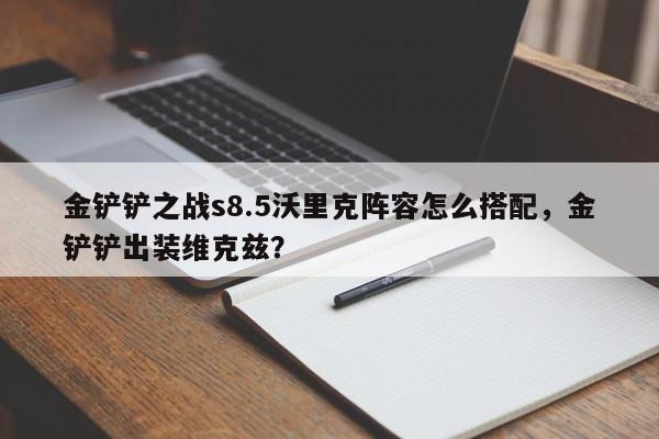 金铲铲之战s8.5沃里克阵容怎么搭配，金铲铲出装维克兹？-第2张图片-梵四游戏网