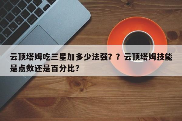 云顶塔姆吃三星加多少法强？？云顶塔姆技能是点数还是百分比？-第2张图片-梵四游戏网