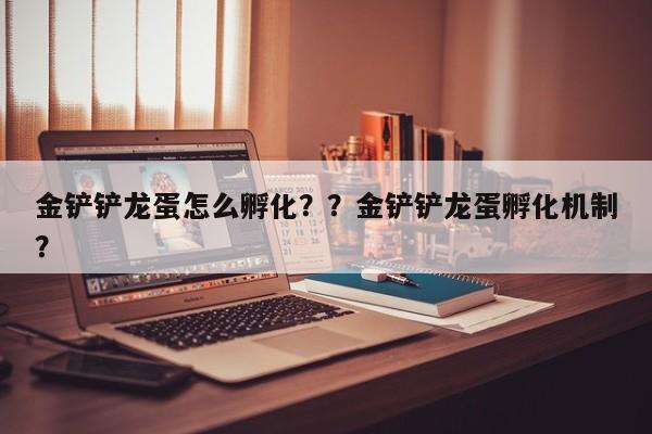 金铲铲龙蛋怎么孵化？？金铲铲龙蛋孵化机制？-第3张图片-梵四游戏网