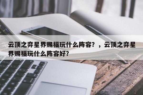 云顶之弈星界赐福玩什么阵容？，云顶之弈星界赐福玩什么阵容好？-第1张图片-梵四游戏网