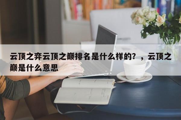 云顶之弈云顶之巅排名是什么样的？，云顶之巅是什么意思-第3张图片-梵四游戏网