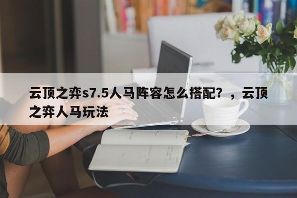 云顶之弈s7.5人马阵容怎么搭配？，云顶之弈人马玩法-第1张图片-梵四游戏网