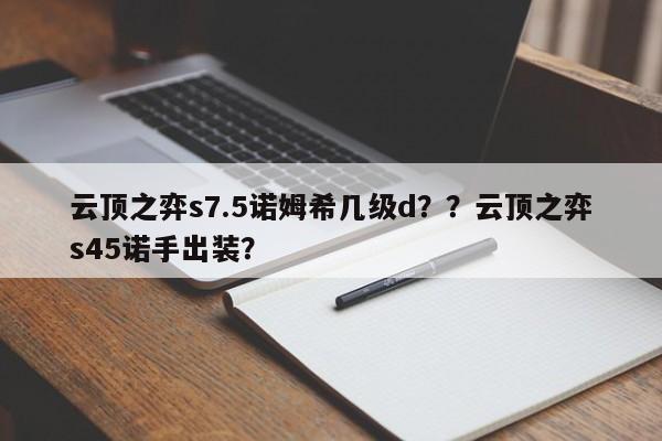 云顶之弈s7.5诺姆希几级d？？云顶之弈s45诺手出装？-第3张图片-梵四游戏网