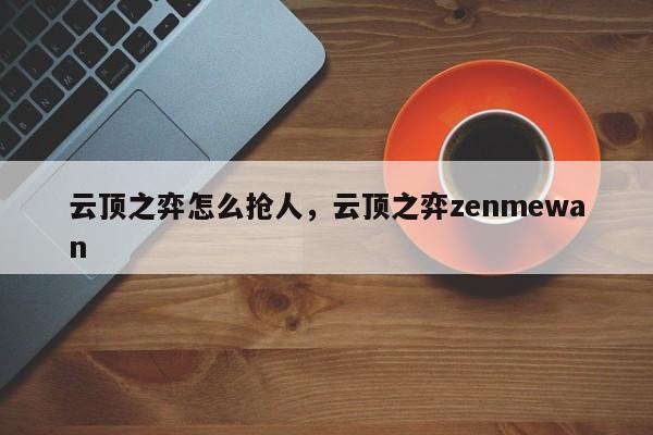 云顶之弈怎么抢人，云顶之弈zenmewan-第3张图片-梵四游戏网