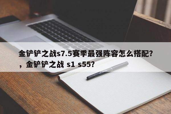 金铲铲之战s7.5赛季最强阵容怎么搭配？，金铲铲之战 s1 s55？-第1张图片-梵四游戏网