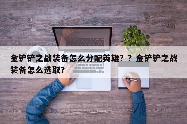 金铲铲之战装备怎么分配英雄？？金铲铲之战装备怎么选取？-第3张图片-梵四游戏网