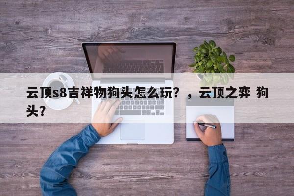 云顶s8吉祥物狗头怎么玩？，云顶之弈 狗头？-第3张图片-梵四游戏网