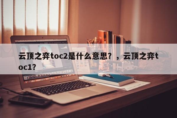 云顶之弈toc2是什么意思？，云顶之弈toc1？-第2张图片-梵四游戏网