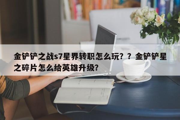 金铲铲之战s7星界转职怎么玩？？金铲铲星之碎片怎么给英雄升级？-第3张图片-梵四游戏网