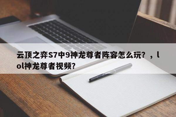云顶之弈S7中9神龙尊者阵容怎么玩？，lol神龙尊者视频？-第1张图片-梵四游戏网