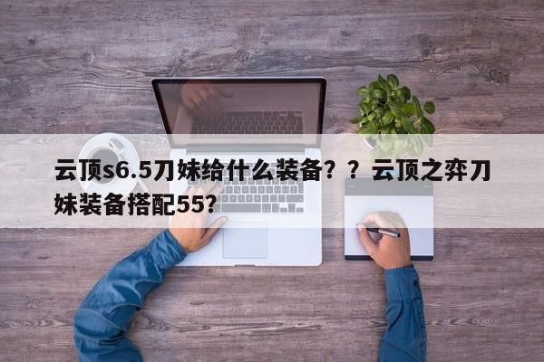 云顶s6.5刀妹给什么装备？？云顶之弈刀妹装备搭配55？-第2张图片-梵四游戏网