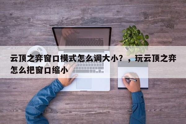 云顶之弈窗口模式怎么调大小？，玩云顶之弈怎么把窗口缩小-第1张图片-梵四游戏网