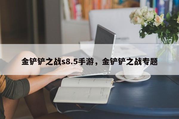 金铲铲之战s8.5手游，金铲铲之战专题-第2张图片-梵四游戏网