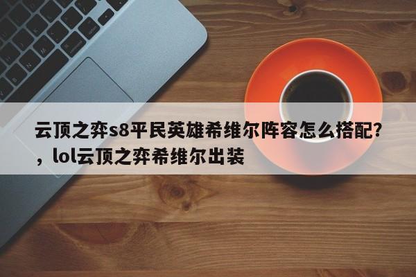 云顶之弈s8平民英雄希维尔阵容怎么搭配？，lol云顶之弈希维尔出装-第1张图片-梵四游戏网
