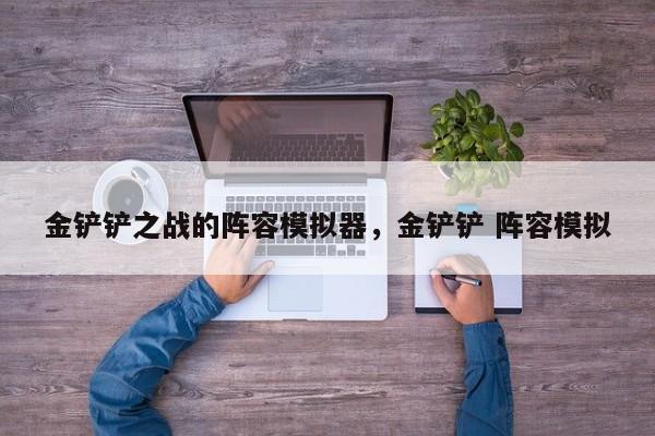 金铲铲之战的阵容模拟器，金铲铲 阵容模拟-第3张图片-梵四游戏网