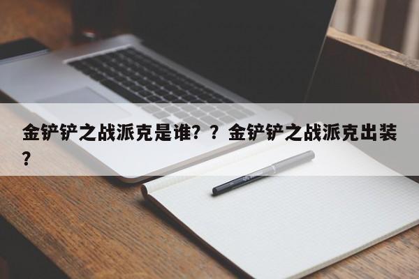金铲铲之战派克是谁？？金铲铲之战派克出装？-第2张图片-梵四游戏网