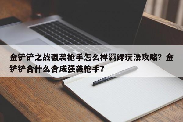 金铲铲之战强袭枪手怎么样羁绊玩法攻略？金铲铲合什么合成强袭枪手？-第1张图片-梵四游戏网
