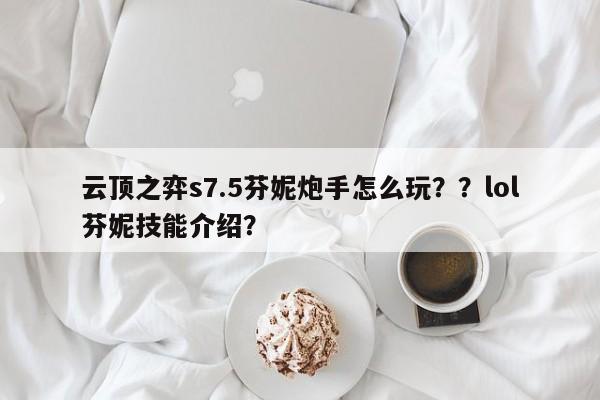 云顶之弈s7.5芬妮炮手怎么玩？？lol芬妮技能介绍？-第2张图片-梵四游戏网