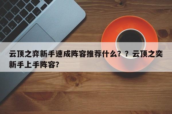 云顶之弈新手速成阵容推荐什么？？云顶之奕新手上手阵容？-第1张图片-梵四游戏网