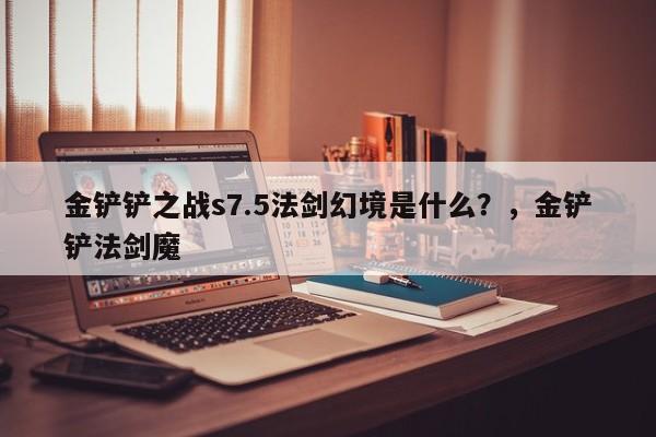金铲铲之战s7.5法剑幻境是什么？，金铲铲法剑魔-第3张图片-梵四游戏网