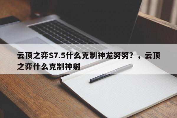 云顶之弈S7.5什么克制神龙努努？，云顶之弈什么克制神射-第2张图片-梵四游戏网