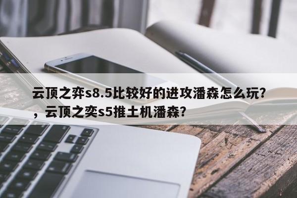 云顶之弈s8.5比较好的进攻潘森怎么玩？，云顶之奕s5推土机潘森？-第2张图片-梵四游戏网