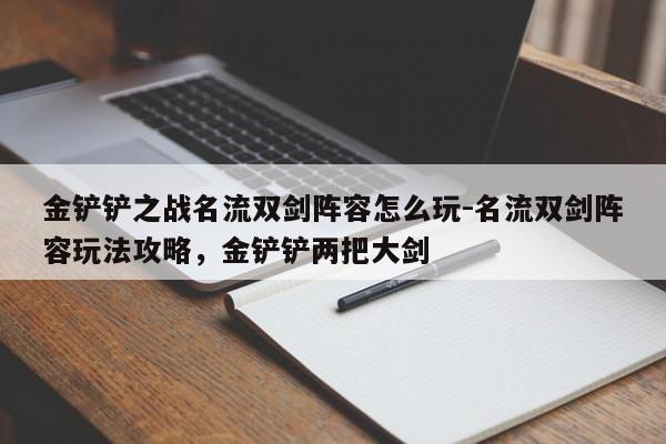 金铲铲之战名流双剑阵容怎么玩-名流双剑阵容玩法攻略，金铲铲两把大剑-第2张图片-梵四游戏网