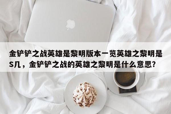 金铲铲之战英雄是黎明版本一览英雄之黎明是S几，金铲铲之战的英雄之黎明是什么意思？-第3张图片-梵四游戏网