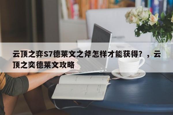 云顶之弈S7德莱文之斧怎样才能获得？，云顶之奕德莱文攻略-第2张图片-梵四游戏网