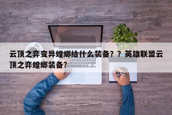 云顶之弈变异螳螂给什么装备？？英雄联盟云顶之弈螳螂装备？-第1张图片-梵四游戏网