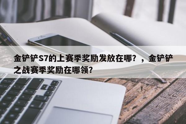 金铲铲S7的上赛季奖励发放在哪？，金铲铲之战赛季奖励在哪领？-第2张图片-梵四游戏网
