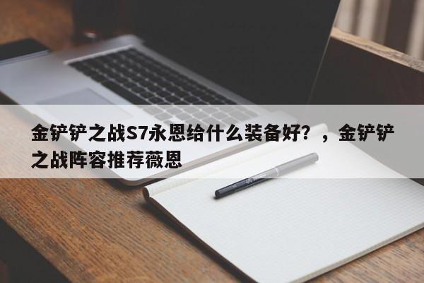 金铲铲之战S7永恩给什么装备好？，金铲铲之战阵容推荐薇恩-第1张图片-梵四游戏网