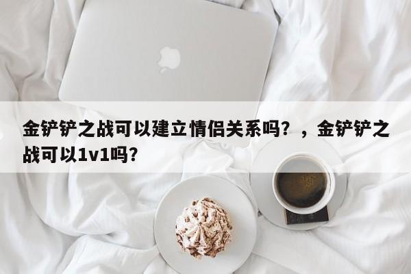 金铲铲之战可以建立情侣关系吗？，金铲铲之战可以1v1吗？-第3张图片-梵四游戏网