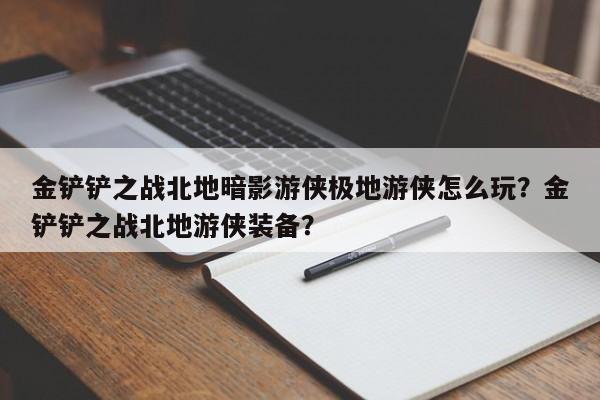 金铲铲之战北地暗影游侠极地游侠怎么玩？金铲铲之战北地游侠装备？-第1张图片-梵四游戏网