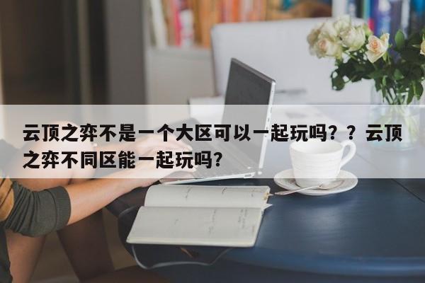 云顶之弈不是一个大区可以一起玩吗？？云顶之弈不同区能一起玩吗？-第2张图片-梵四游戏网
