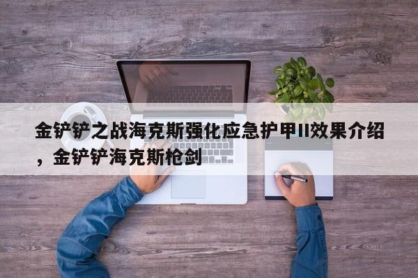 金铲铲之战海克斯强化应急护甲II效果介绍，金铲铲海克斯枪剑-第2张图片-梵四游戏网