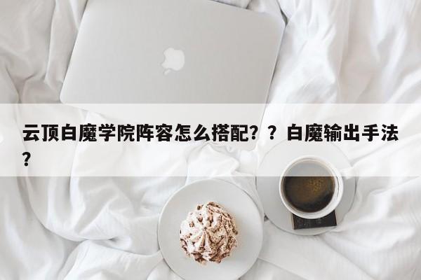 云顶白魔学院阵容怎么搭配？？白魔输出手法？-第2张图片-梵四游戏网