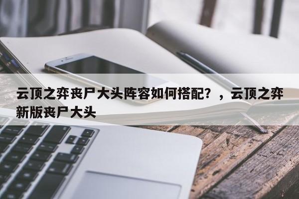云顶之弈丧尸大头阵容如何搭配？，云顶之弈新版丧尸大头-第2张图片-梵四游戏网