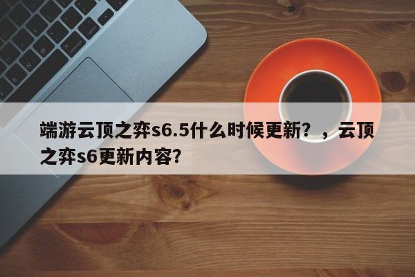 端游云顶之弈s6.5什么时候更新？，云顶之弈s6更新内容？-第1张图片-梵四游戏网