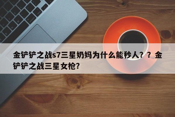 金铲铲之战s7三星奶妈为什么能秒人？？金铲铲之战三星女枪？-第1张图片-梵四游戏网