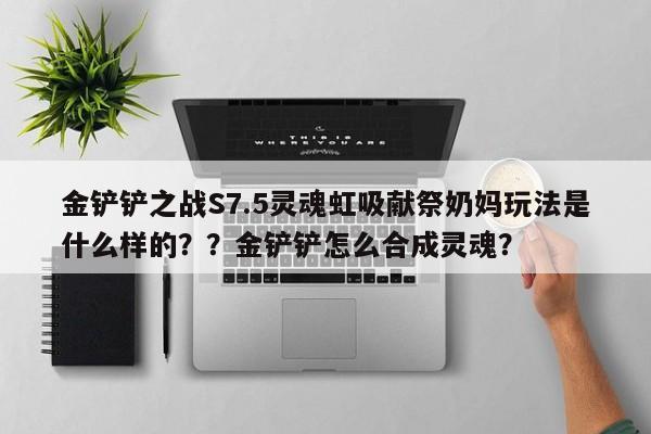 金铲铲之战S7.5灵魂虹吸献祭奶妈玩法是什么样的？？金铲铲怎么合成灵魂？-第2张图片-梵四游戏网