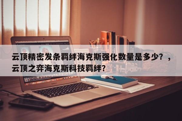 云顶精密发条羁绊海克斯强化数量是多少？，云顶之弈海克斯科技羁绊？-第1张图片-梵四游戏网