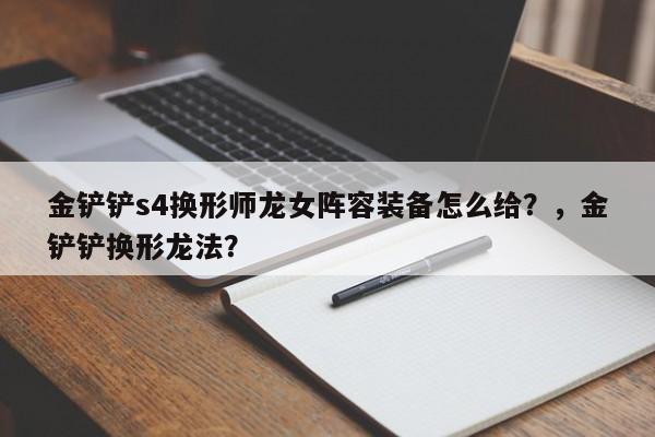 金铲铲s4换形师龙女阵容装备怎么给？，金铲铲换形龙法？-第3张图片-梵四游戏网