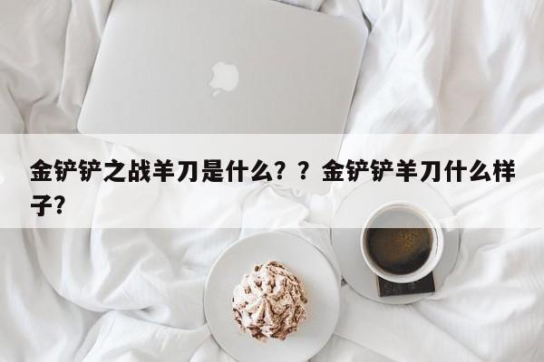 金铲铲之战羊刀是什么？？金铲铲羊刀什么样子？-第3张图片-梵四游戏网